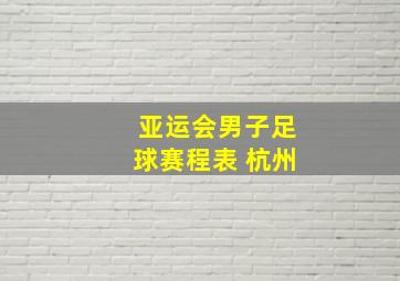 亚运会男子足球赛程表 杭州